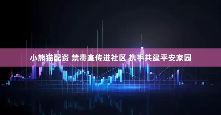 小熊猫配资 禁毒宣传进社区 携手共建平安家园
